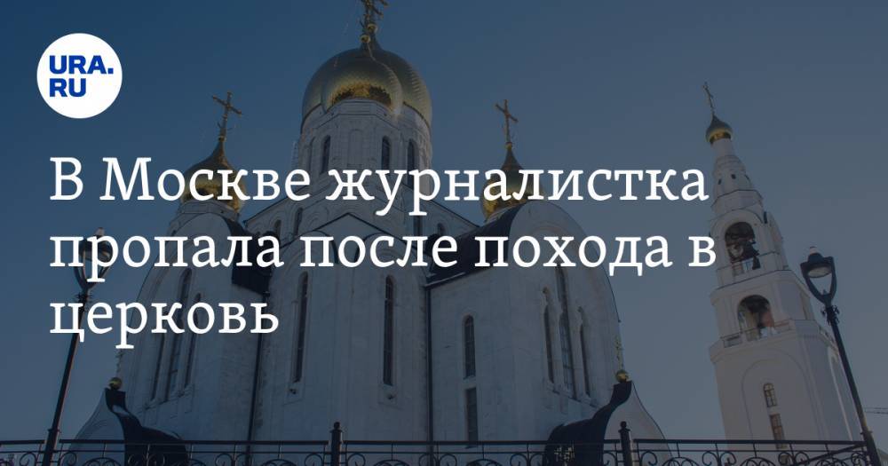 В Москве журналистка пропала после похода в церковь