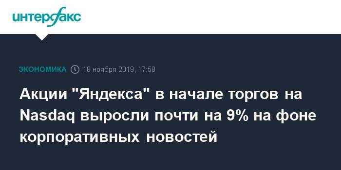 Акции "Яндекса" в начале торгов на Nasdaq выросли почти на 9% на фоне корпоративных новостей