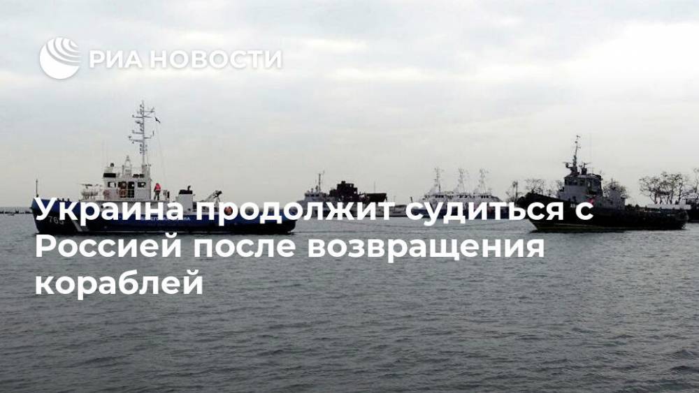 Украина продолжит судиться с Россией после возвращения кораблей