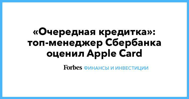 «Очередная кредитка»: топ-менеджер Сбербанка оценил Apple Card