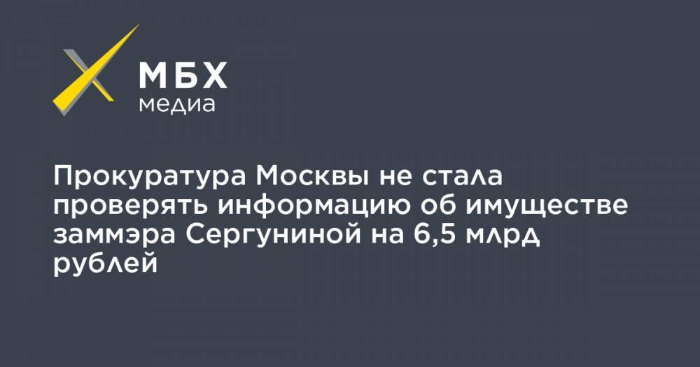 Прокуратура Москвы не стала проверять информацию об имуществе заммэра Сергуниной на 6,5 млрд рублей