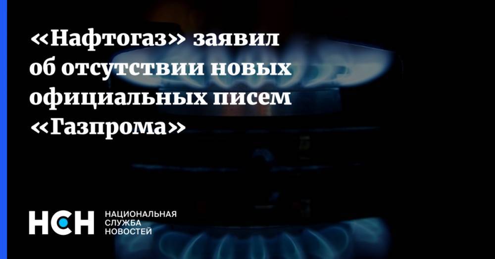 «Нафтогаз» заявил об отсутствии новых официальных писем «Газпрома»