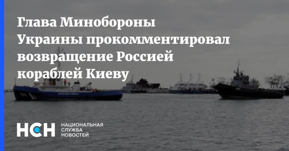 Глава Минобороны Украины прокомментировал возвращение Россией кораблей Киеву