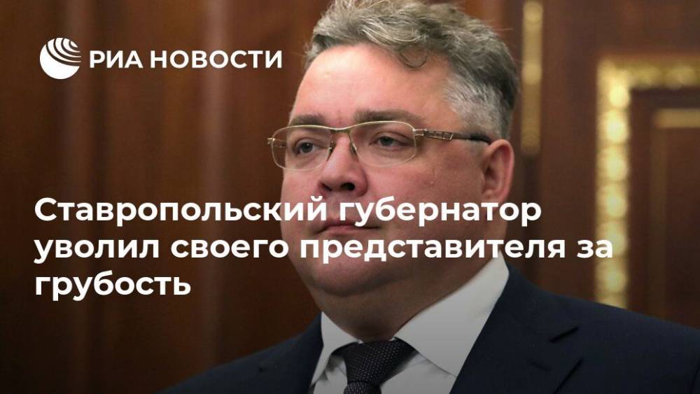 Ставропольский губернатор уволил своего представителя за грубость