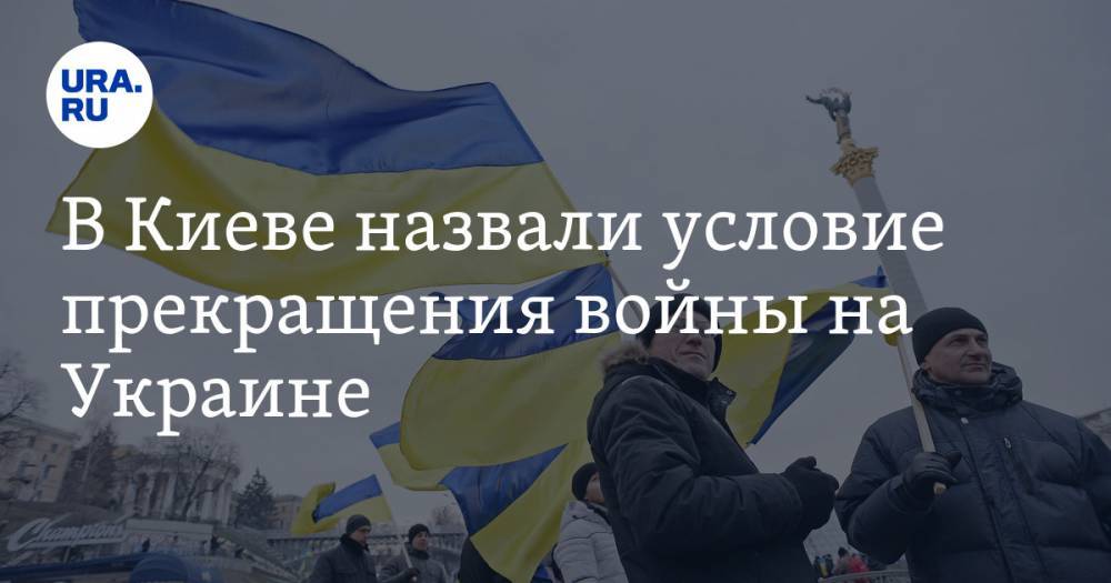 В Киеве назвали условие прекращения войны на Украине