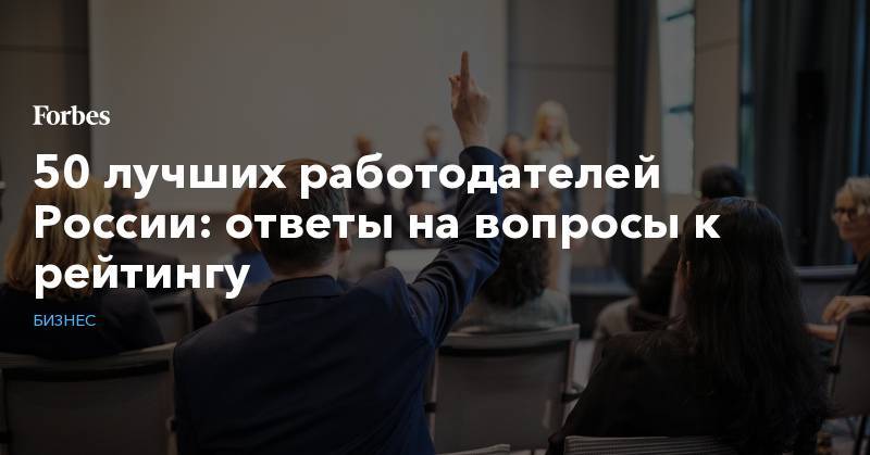 50 лучших работодателей России: ответы на вопросы к рейтингу