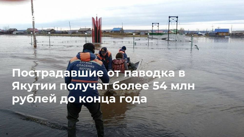 Пострадавшие от паводка в Якутии получат более 54 млн рублей до конца года