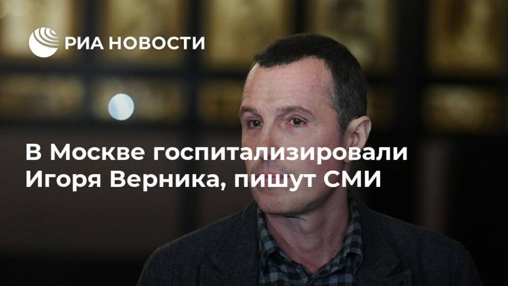 В Москве госпитализировали Игоря Верника, пишут СМИ
