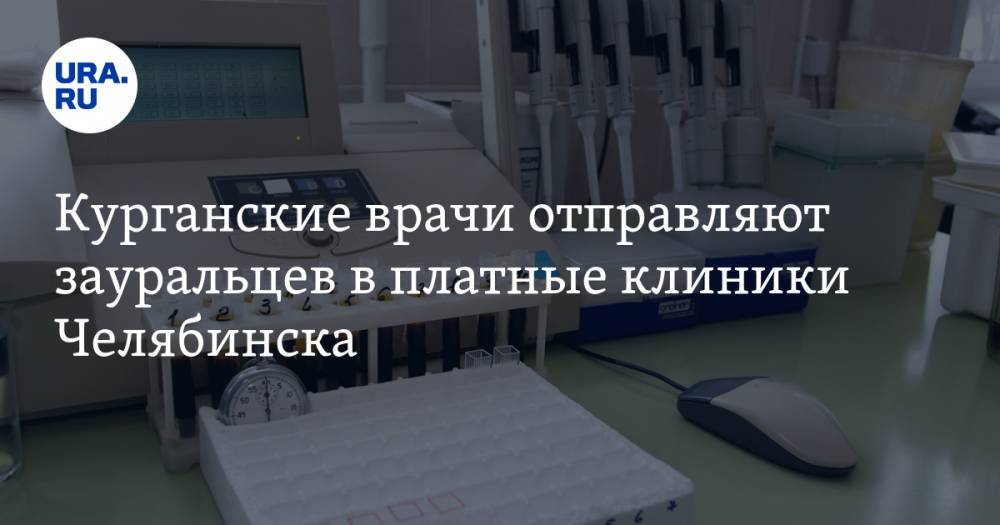 Курганские врачи отправляют зауральцев в платные клиники Челябинска