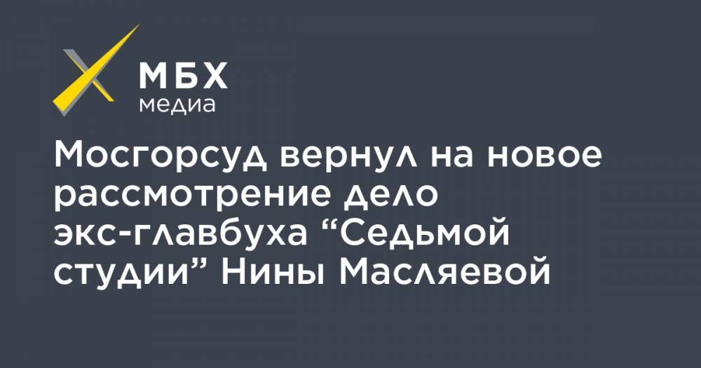 Мосгорсуд вернул на новое рассмотрение дело экс-главбуха “Седьмой студии” Нины Масляевой