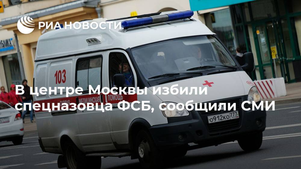 В центре Москвы избили спецназовца ФСБ, сообщили СМИ