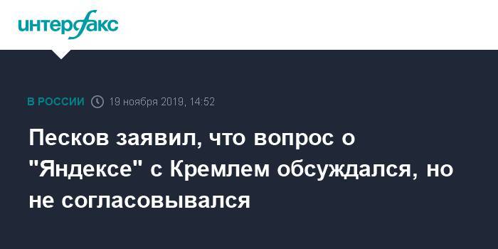 Песков заявил, что вопрос о "Яндексе" с Кремлем обсуждался, но не согласовывался