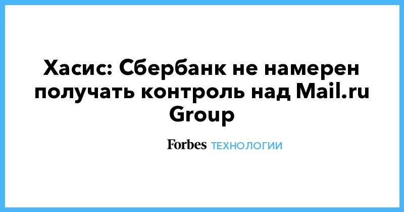Хасис: Сбербанк не намерен получать контроль&nbsp;над Mail.ru Group