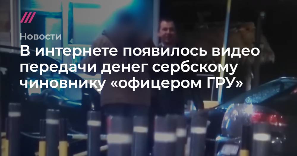 В интернете появилось видео передачи денег сербскому чиновнику «офицером ГРУ»