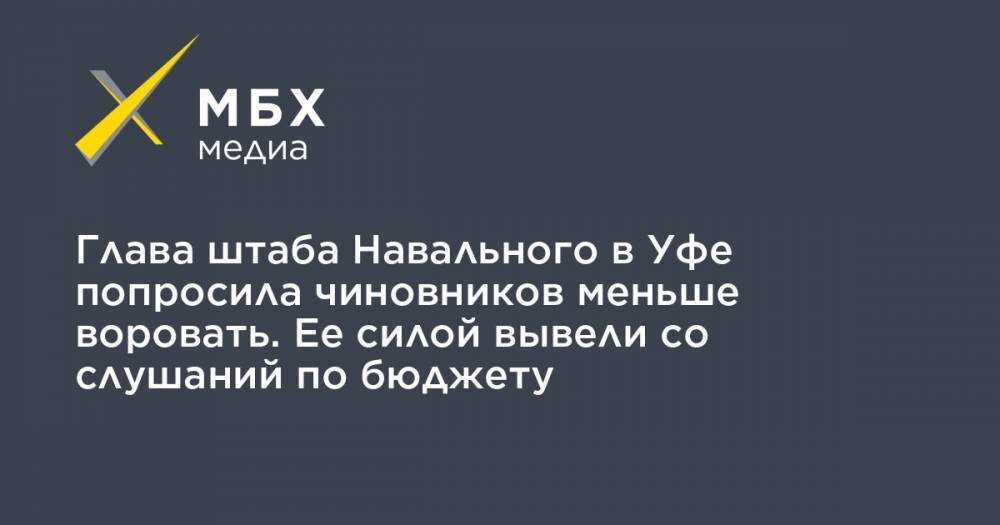 Глава штаба Навального в Уфе попросила чиновников меньше воровать. Ее силой вывели со слушаний по бюджету