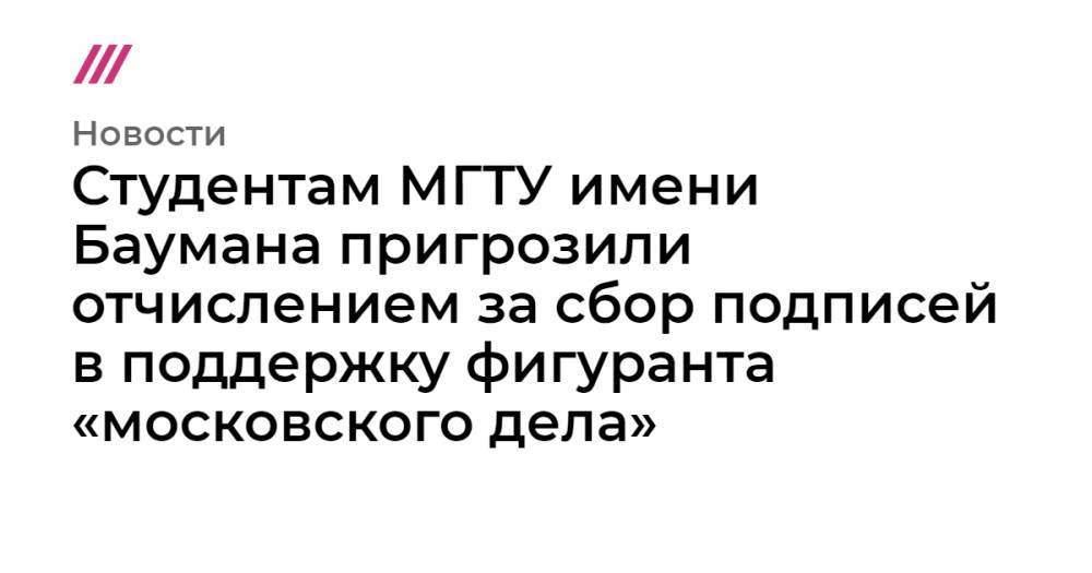 Студентам МГТУ имени Баумана пригрозили отчислением за сбор подписей в поддержку фигуранта «московского дела»