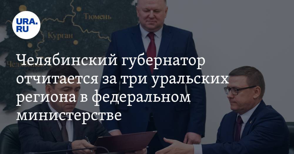 Челябинский губернатор отчитается за три уральских региона в федеральном министерстве