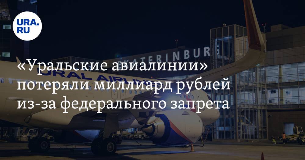 «Уральские авиалинии» потеряли миллиард рублей из-за федерального запрета