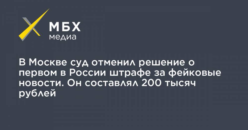 В Москве суд отменил решение о первом в России штрафе за фейковые новости. Он составлял 200 тысяч рублей