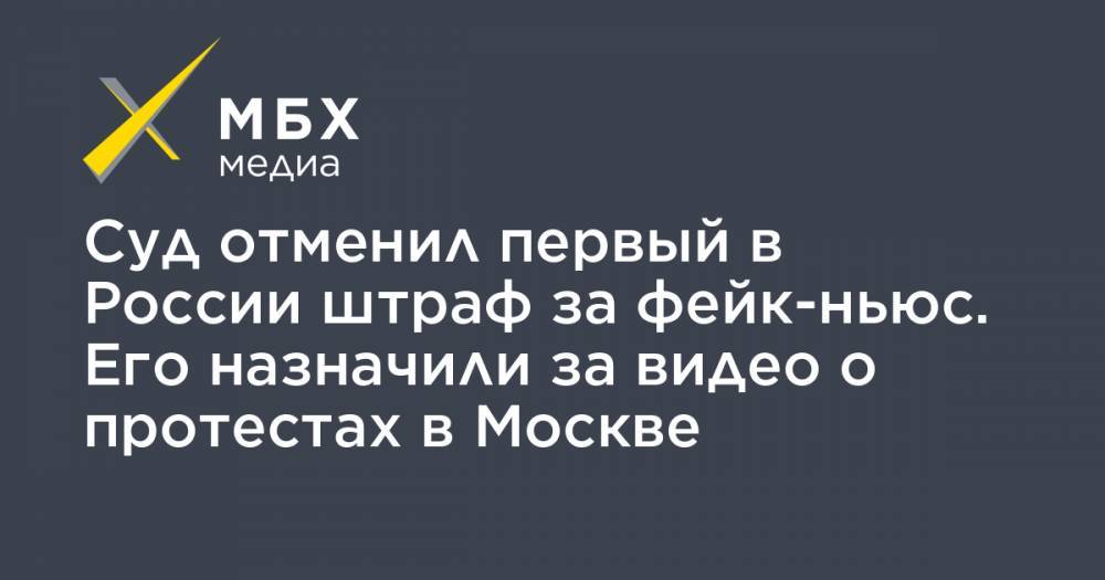 Суд отменил первый в России штраф за фейк-ньюс. Его назначили за видео о протестах в Москве