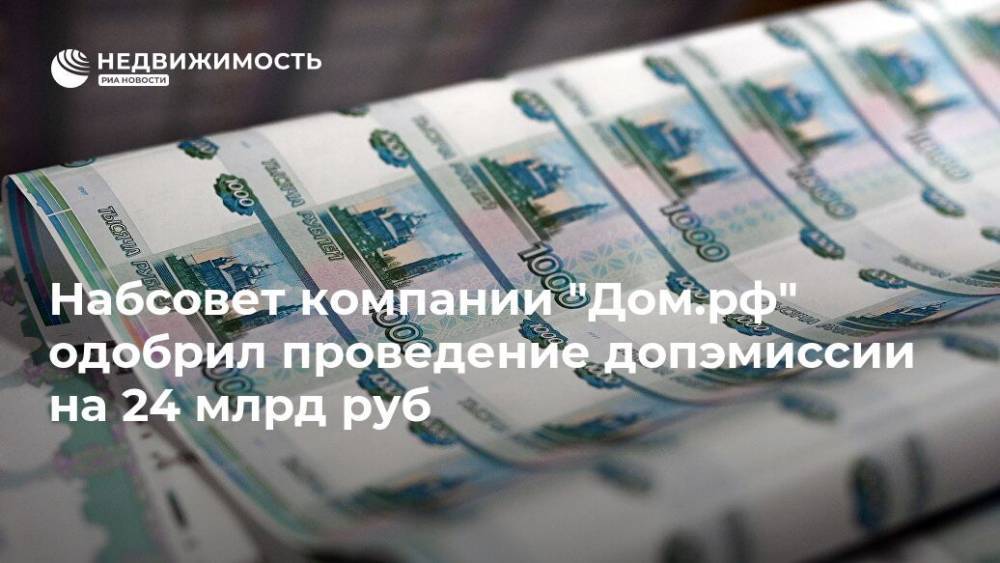 Набсовет компании "Дом.рф" одобрил проведение допэмиссии на 24 млрд руб