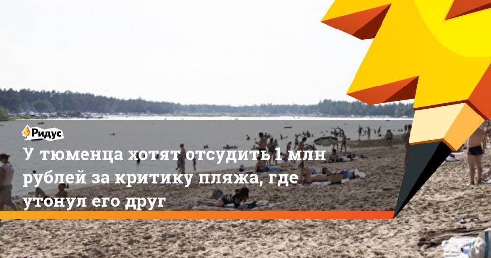 У тюменца хотят отсудить 1 млн рублей за критику пляжа, где утонул его друг