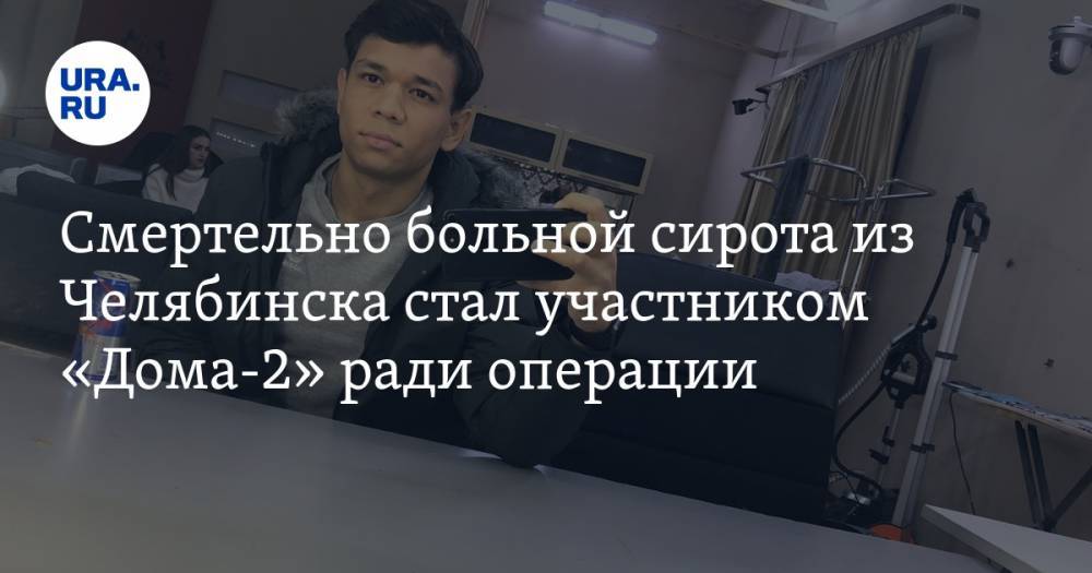 Смертельно больной сирота из Челябинска стал участником «Дома-2» ради операции