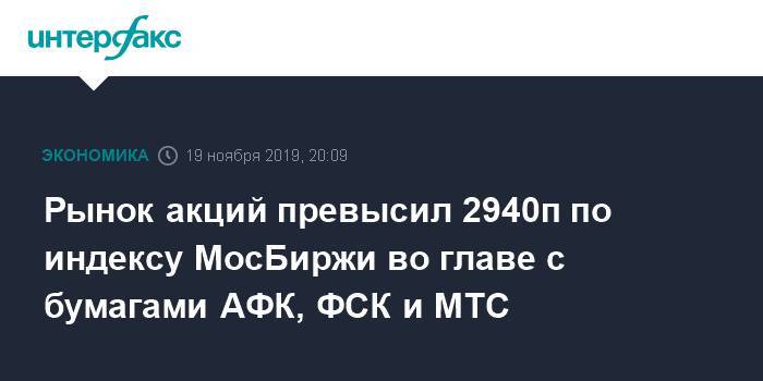 Рынок акций превысил 2940п по индексу МосБиржи во главе с бумагами АФК, ФСК и МТС