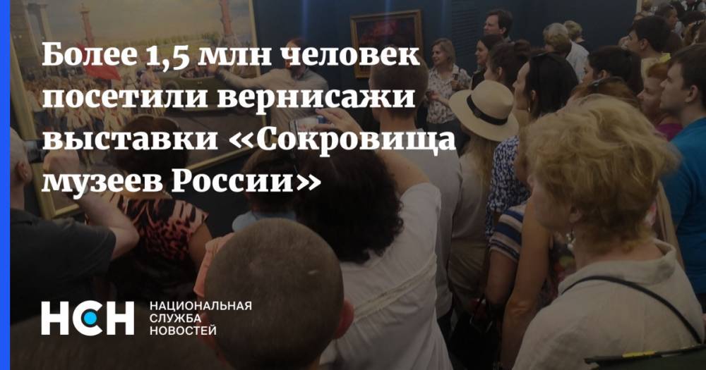 Более 1,5 млн человек посетили вернисажи выставки «Сокровища музеев России»