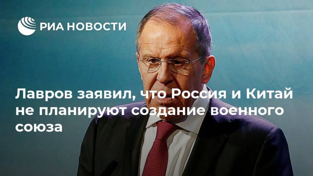 Лавров заявил, что Россия и Китай не планируют создание военного союза