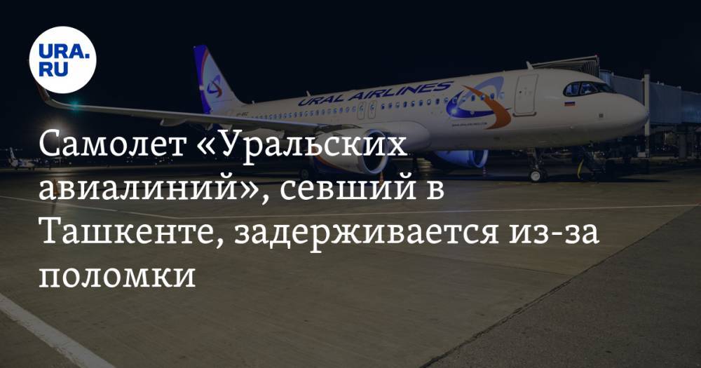 Самолет «Уральских авиалиний», севший в Ташкенте, задерживается из-за поломки