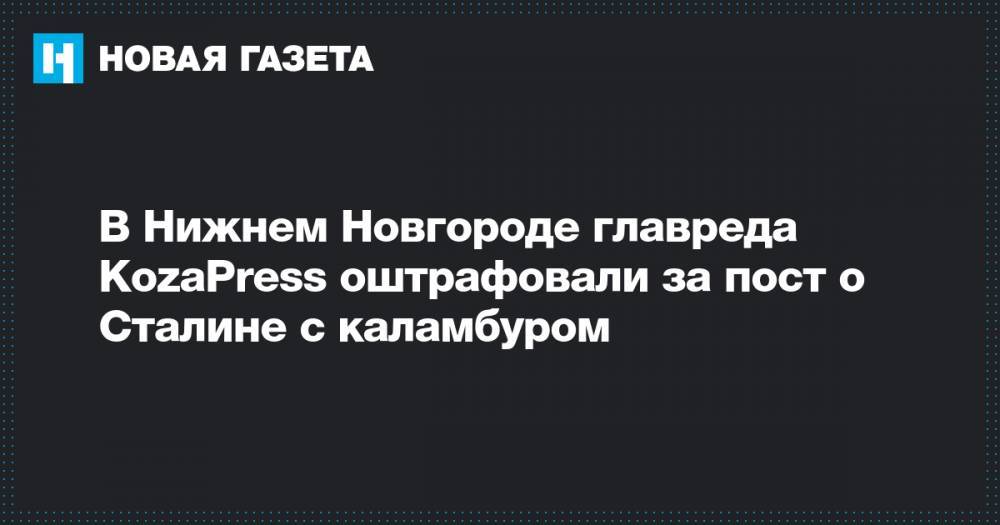 В Нижнем Новгороде главреда KozaPress оштрафовали за пост о Сталине с каламбуром