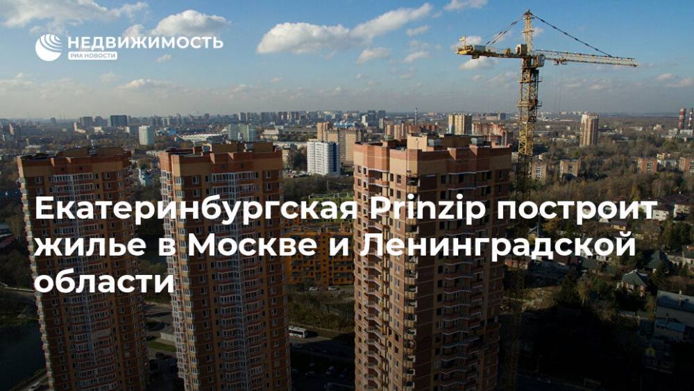 Екатеринбургская Prinzip построит жилье в Москве и Ленинградской области