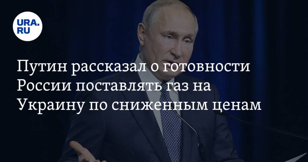 Путин рассказал о готовности России поставлять газ на Украину по сниженным ценам