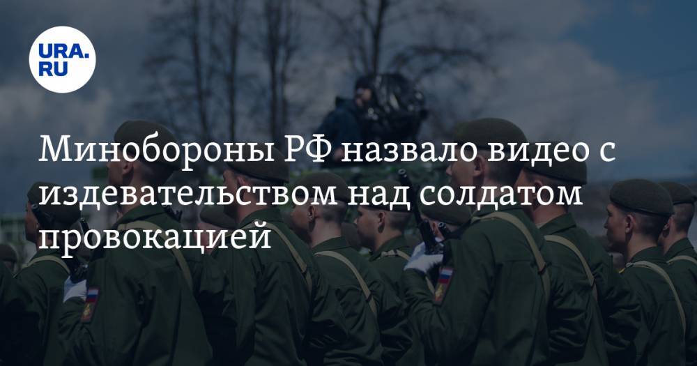 Минобороны РФ назвало видео с издевательством над солдатом провокацией