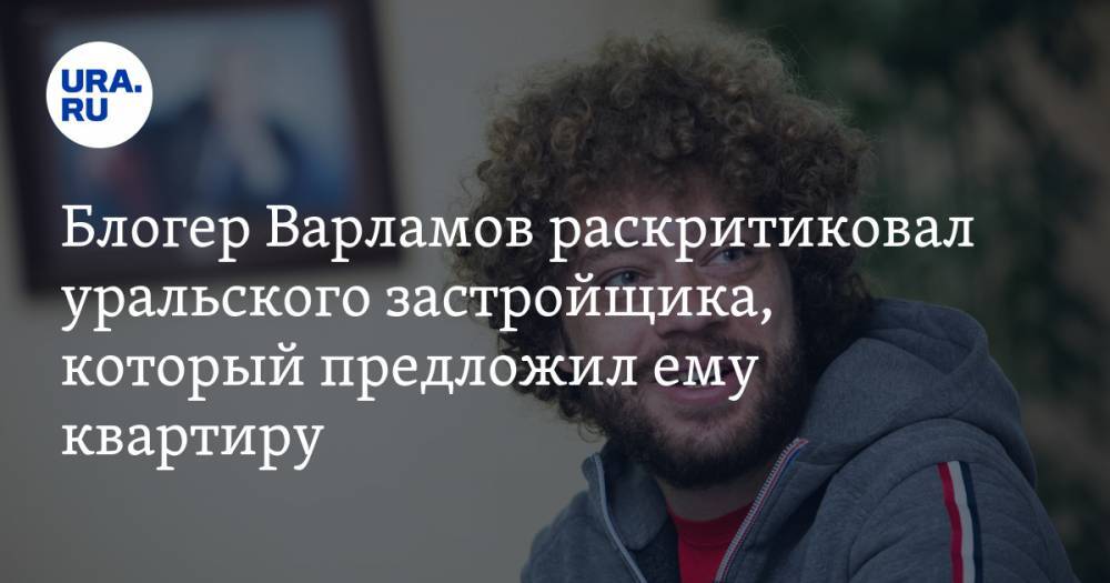 Блогер Варламов раскритиковал уральского застройщика, который предложил ему квартиру