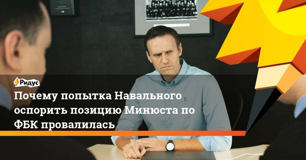 Почему попытка Навального оспорить позицию Минюста по ФБК провалилась