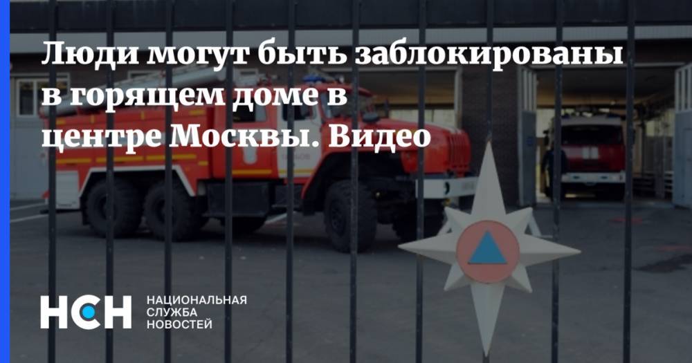 Люди могут быть заблокированы в горящем доме в центре Москвы. Видео