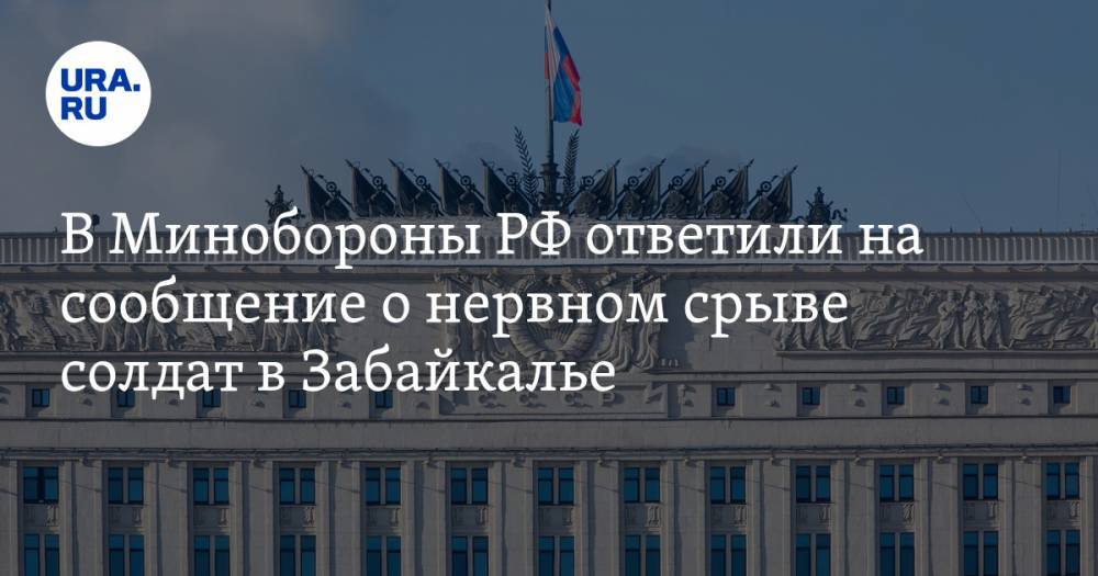 В Минобороны РФ ответили на сообщение о нервном срыве солдат в Забайкалье