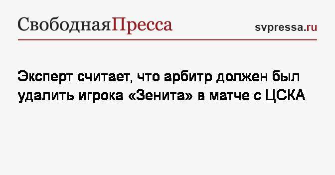 Эксперт считает, что арбитр должен был удалить игрока «Зенита» в матче с ЦСКА