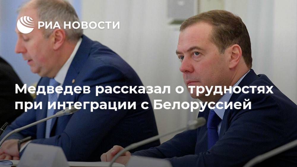 Медведев рассказал о трудностях при интеграции с Белоруссией