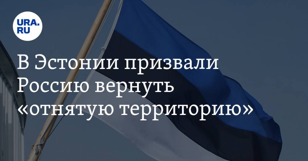 В Эстонии призвали Россию вернуть «отнятую территорию»
