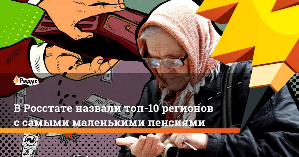 В Росстате назвали топ-10 регионов с самыми маленькими пенсиями