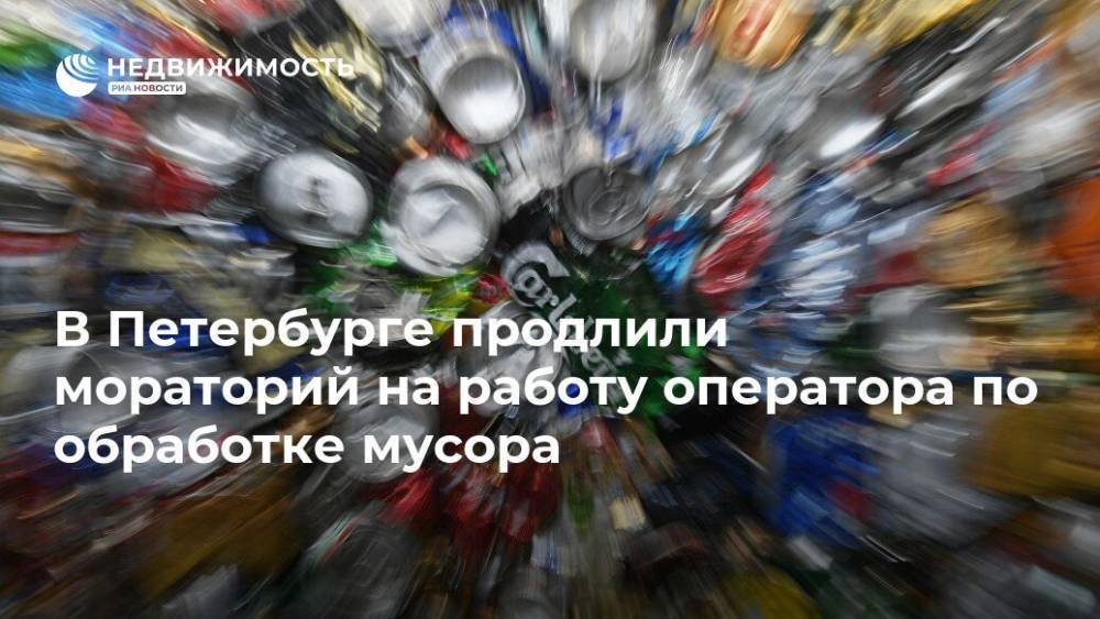 В Петербурге продлили мораторий на работу оператора по обработке мусора