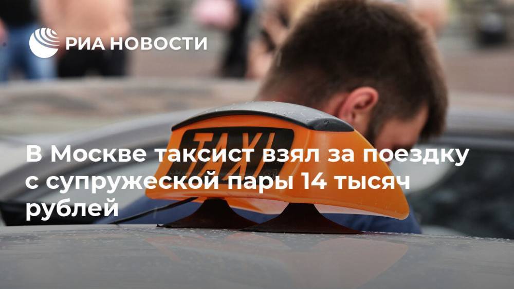 В Москве таксист взял за поездку с супружеской пары 14 тысяч рублей