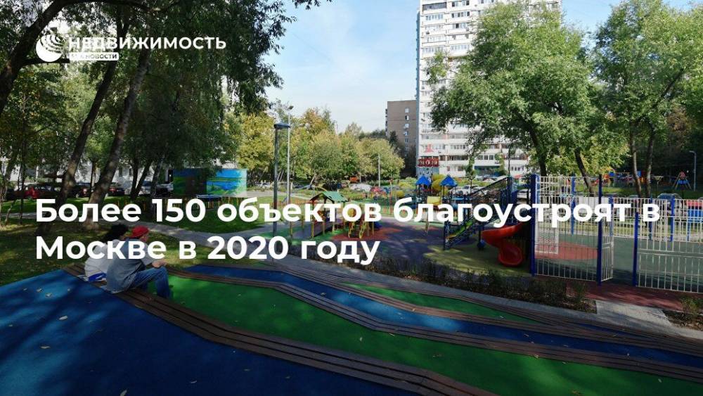 Более 150 объектов благоустроят в Москве в 2020 году