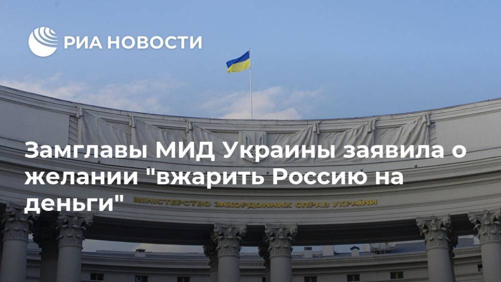 Замглавы МИД Украины заявила о желании "вжарить Россию на деньги"