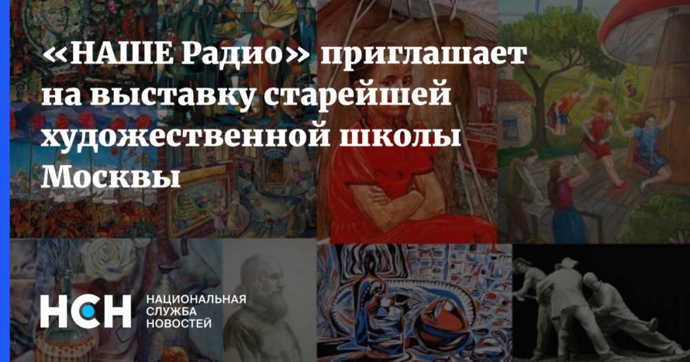 «НАШЕ Радио» приглашает на выставку старейшей художественной школы Москвы