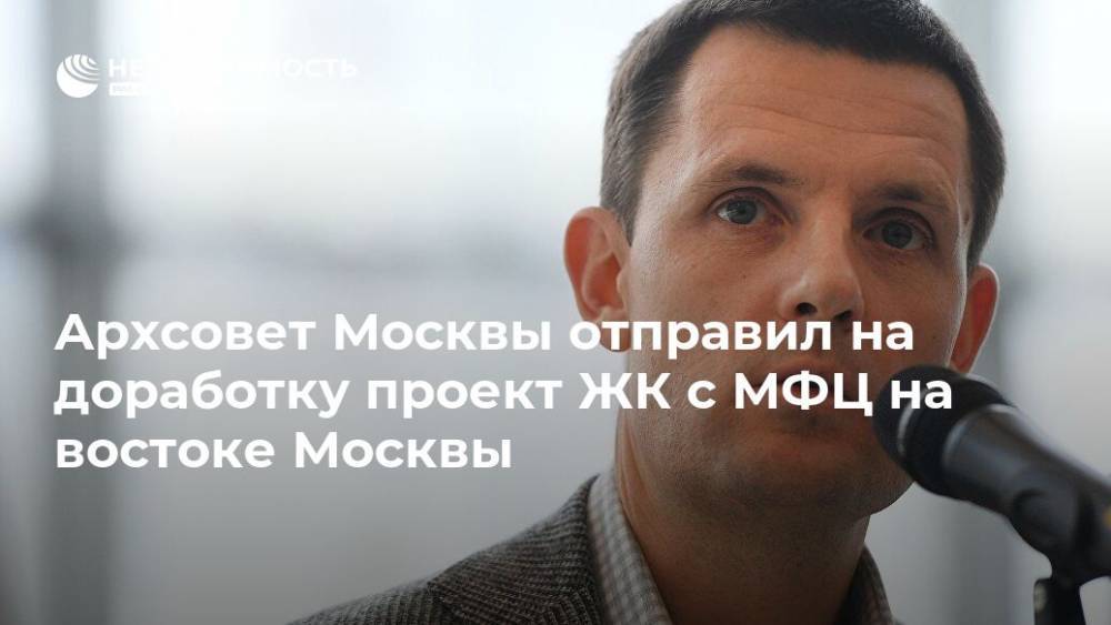 Архсовет Москвы отправил на доработку проект ЖК с МФЦ на востоке Москвы