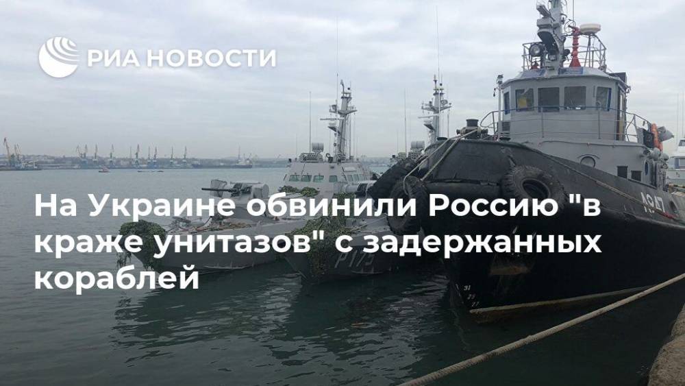 На Украине обвинили Россию "в краже унитазов" с задержанных кораблей